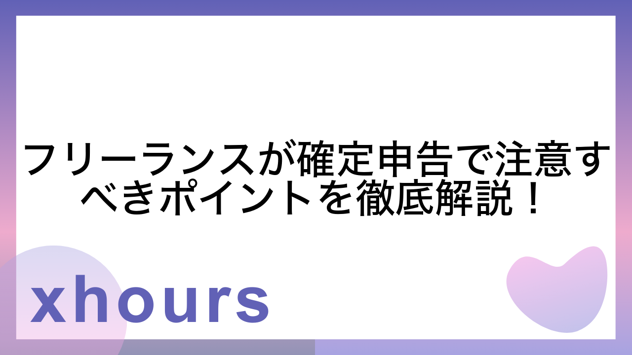 フリーランスが確定申告で注意すべきポイントを徹底解説！