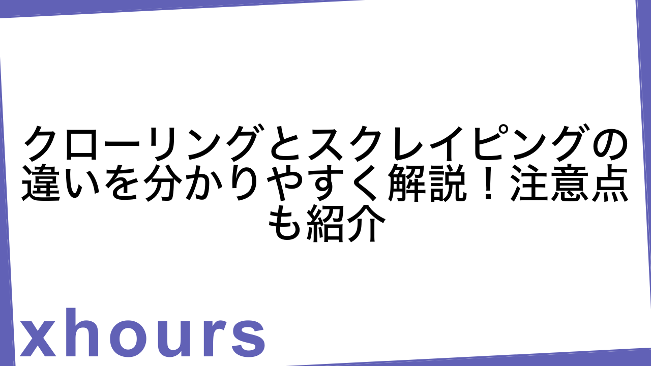 クローリングとスクレイピングの違いを分かりやすく解説！注意点も紹介