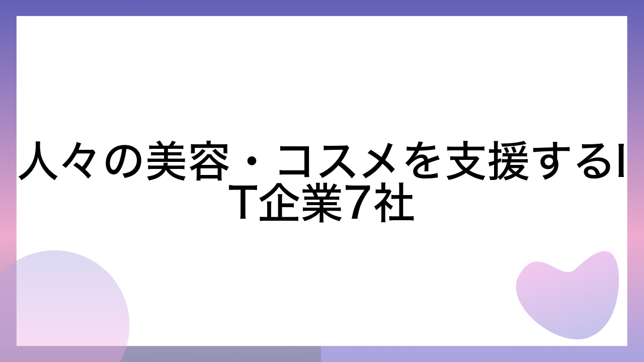 人々の美容・コスメを支援するIT企業7社