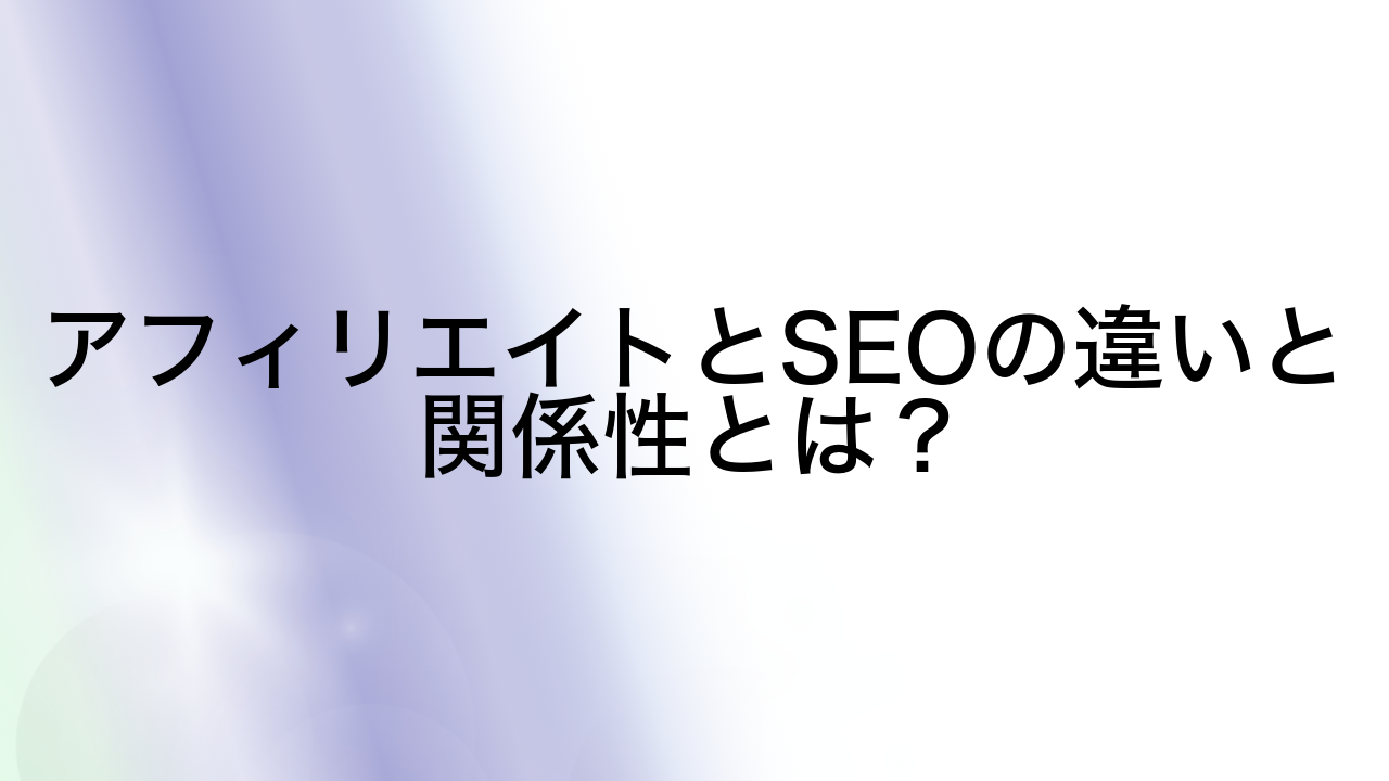 アフィリエイトとSEOの違いと関係性とは？