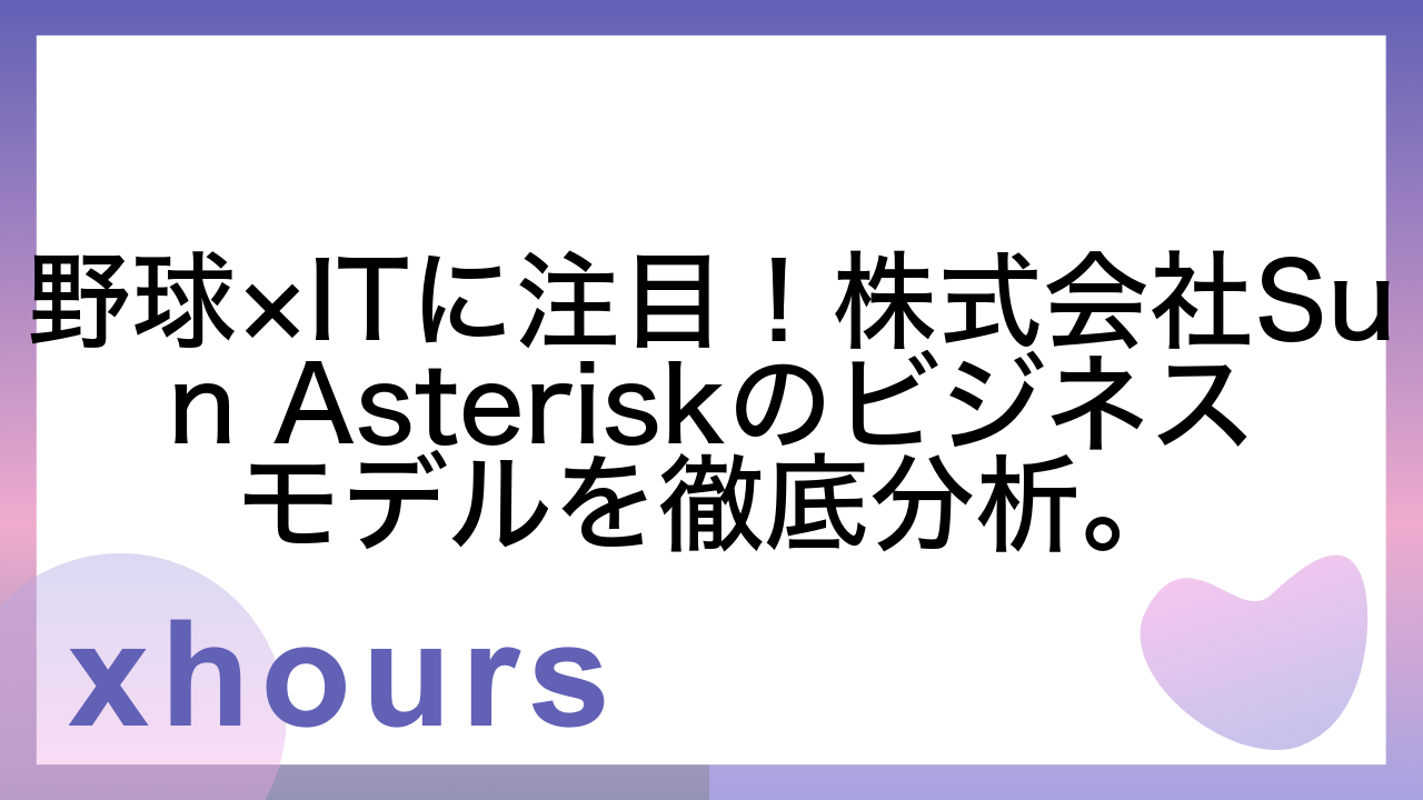 野球×ITに注目！株式会社Sun Asteriskのビジネスモデルを徹底分析。