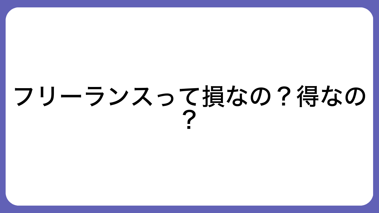 フリーランスって損なの？得なの？