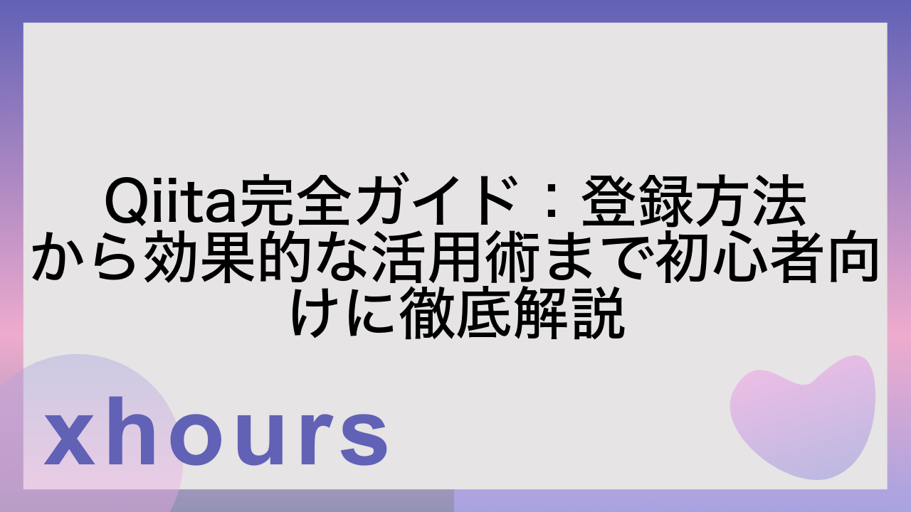 Qiita完全ガイド：登録方法から効果的な活用術まで初心者向けに徹底解説