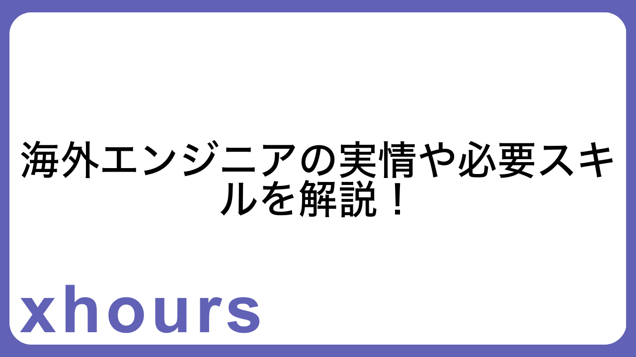 海外エンジニアの実情や必要スキルを解説！