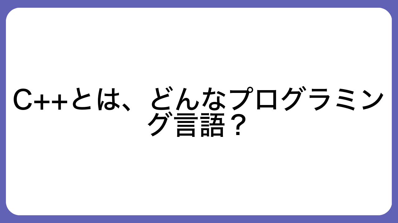 C++とは、どんなプログラミング言語？