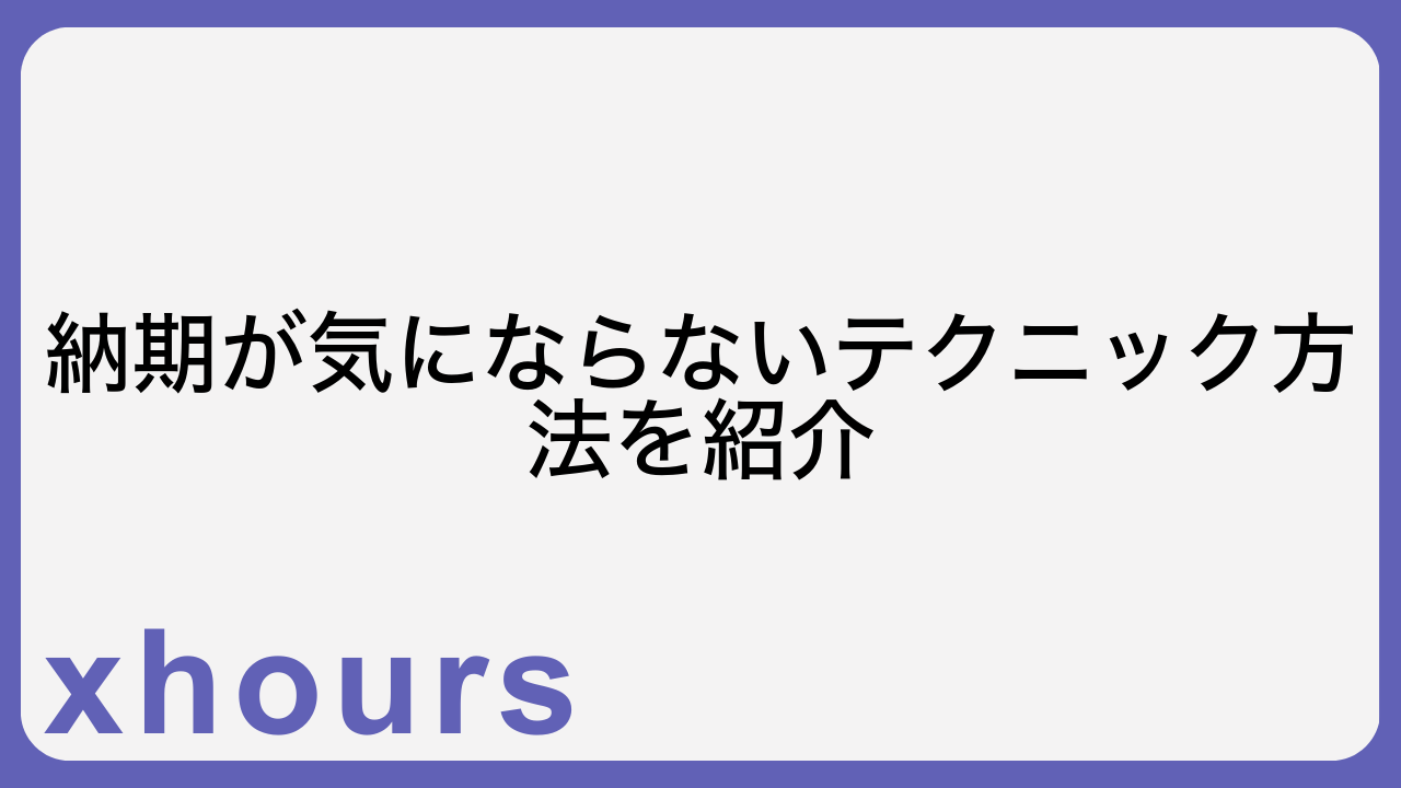 納期が気にならないテクニック方法を紹介