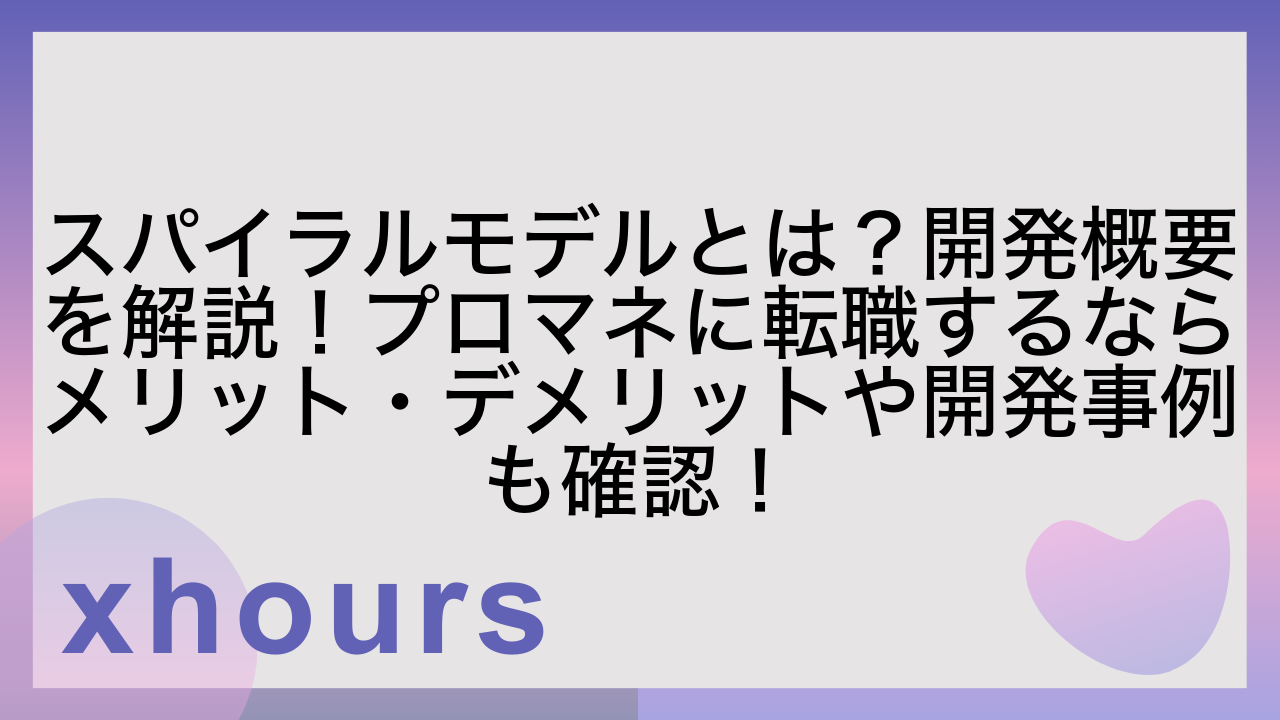 スパイラルモデルとは？開発概要を解説！プロマネに転職するならメリット・デメリットや開発事例も確認！