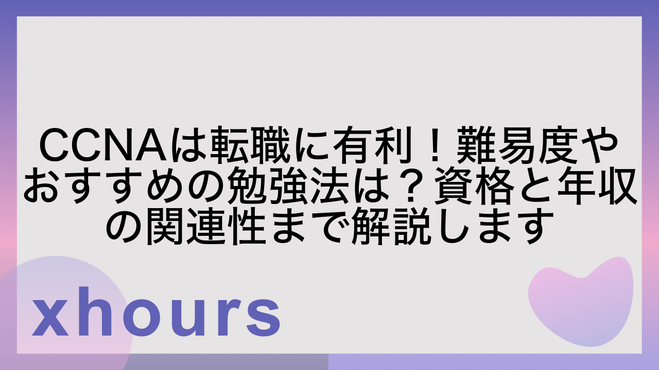 CCNAは転職に有利！難易度やおすすめの勉強法は？資格と年収の関連性まで解説します