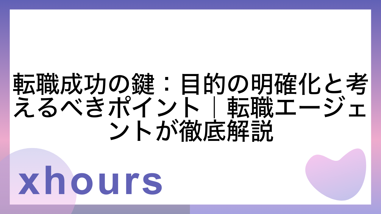 転職成功の鍵：目的の明確化と考えるべきポイント｜転職エージェントが徹底解説