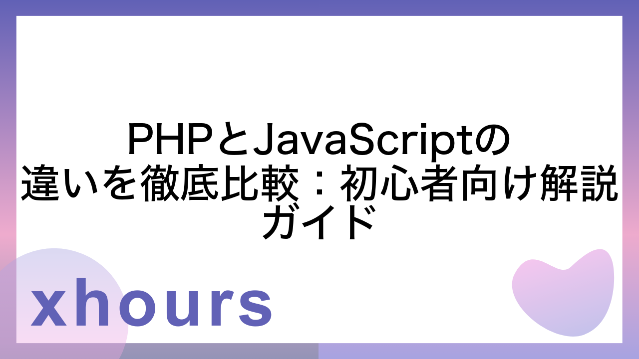 PHPとJavaScriptの違いを徹底比較：初心者向け解説ガイド