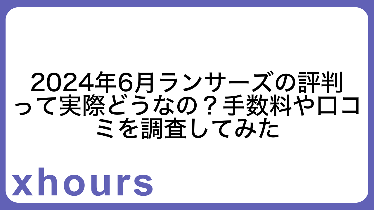 2024年6月ランサーズの評判って実際どうなの？手数料や口コミを調査してみた