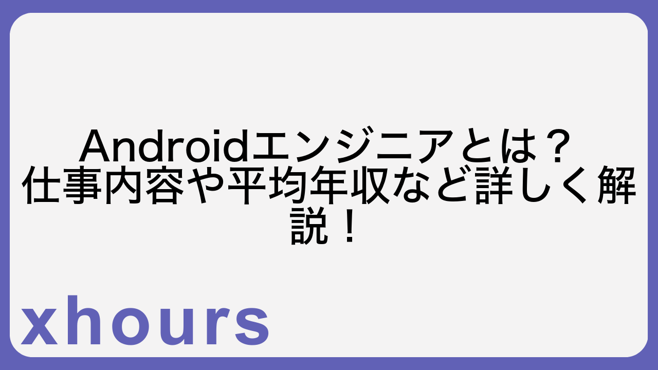 Androidエンジニアとは？仕事内容や平均年収など詳しく解説！