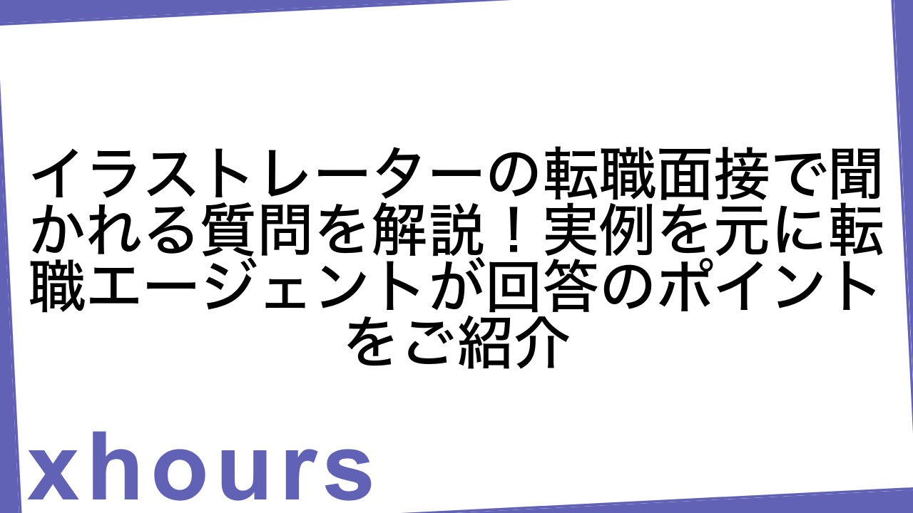 イラストレーターの転職面接で聞かれる質問を解説！実例を元に転職エージェントが回答のポイントをご紹介