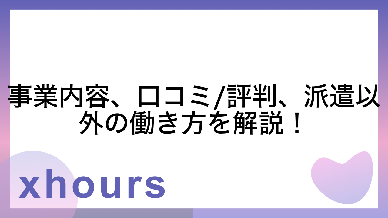 事業内容、口コミ/評判、派遣以外の働き方を解説！