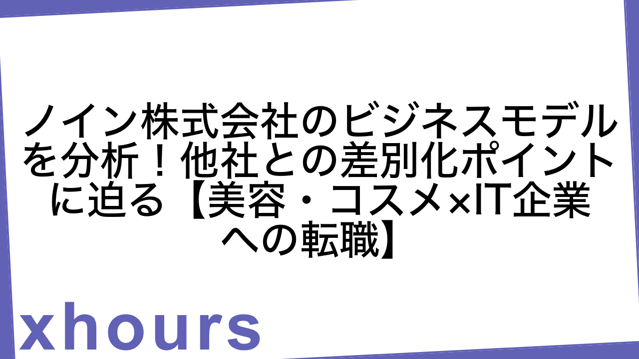 ノイン株式会社のビジネスモデルを分析！他社との差別化ポイントに迫る【美容・コスメ×IT企業への転職】