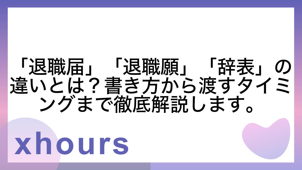 「退職届」「退職願」「辞表」の違いとは？書き方から渡すタイミングまで徹底解説します。