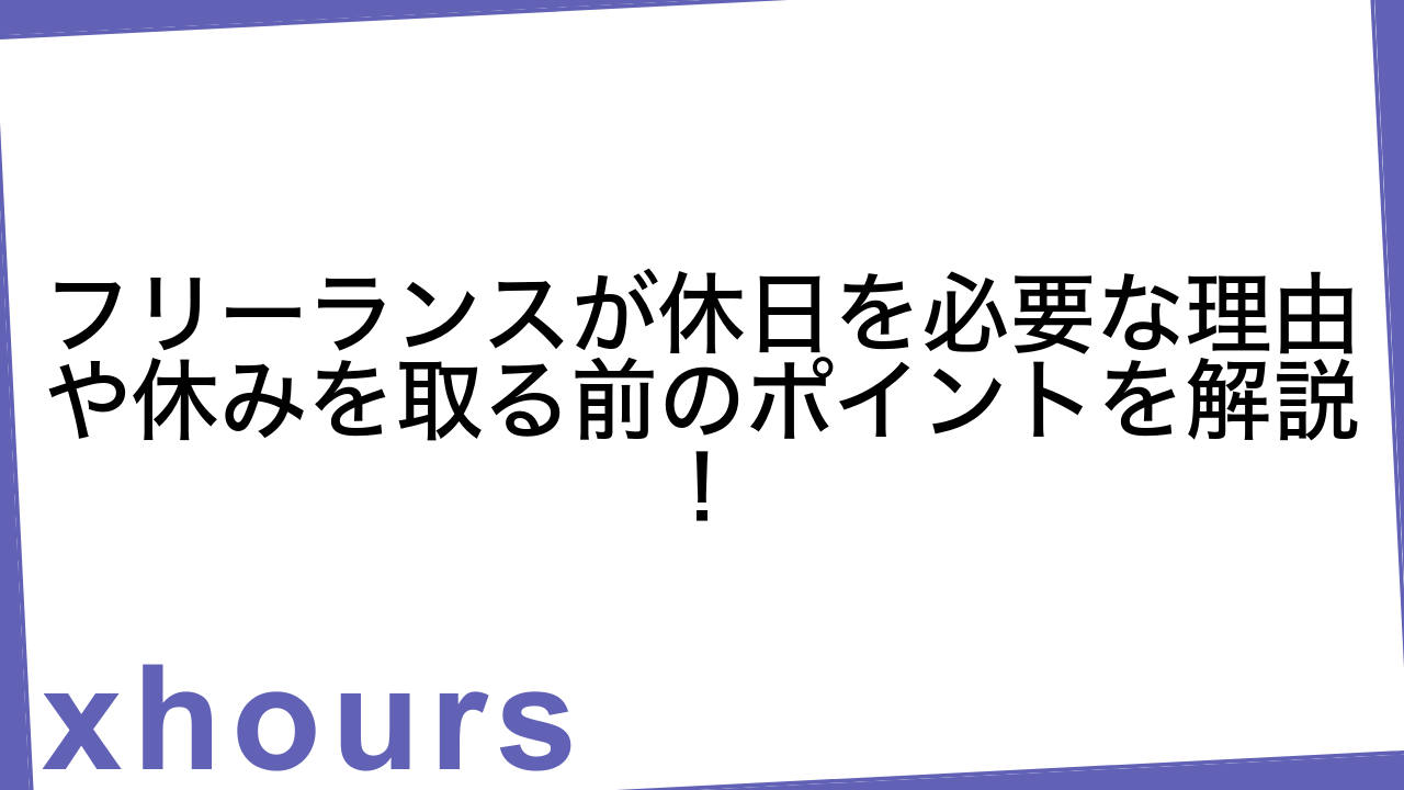 フリーランスが休日を必要な理由や休みを取る前のポイントを解説！