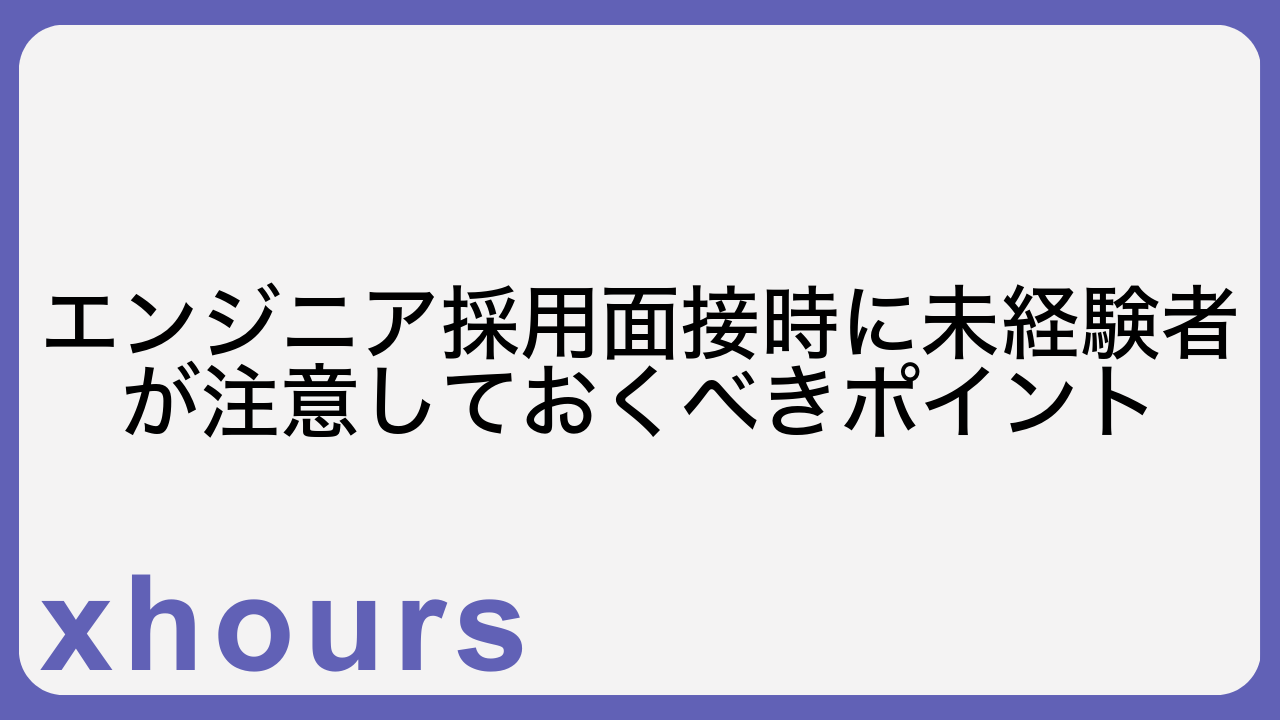 エンジニア採用面接時に未経験者が注意しておくべきポイント