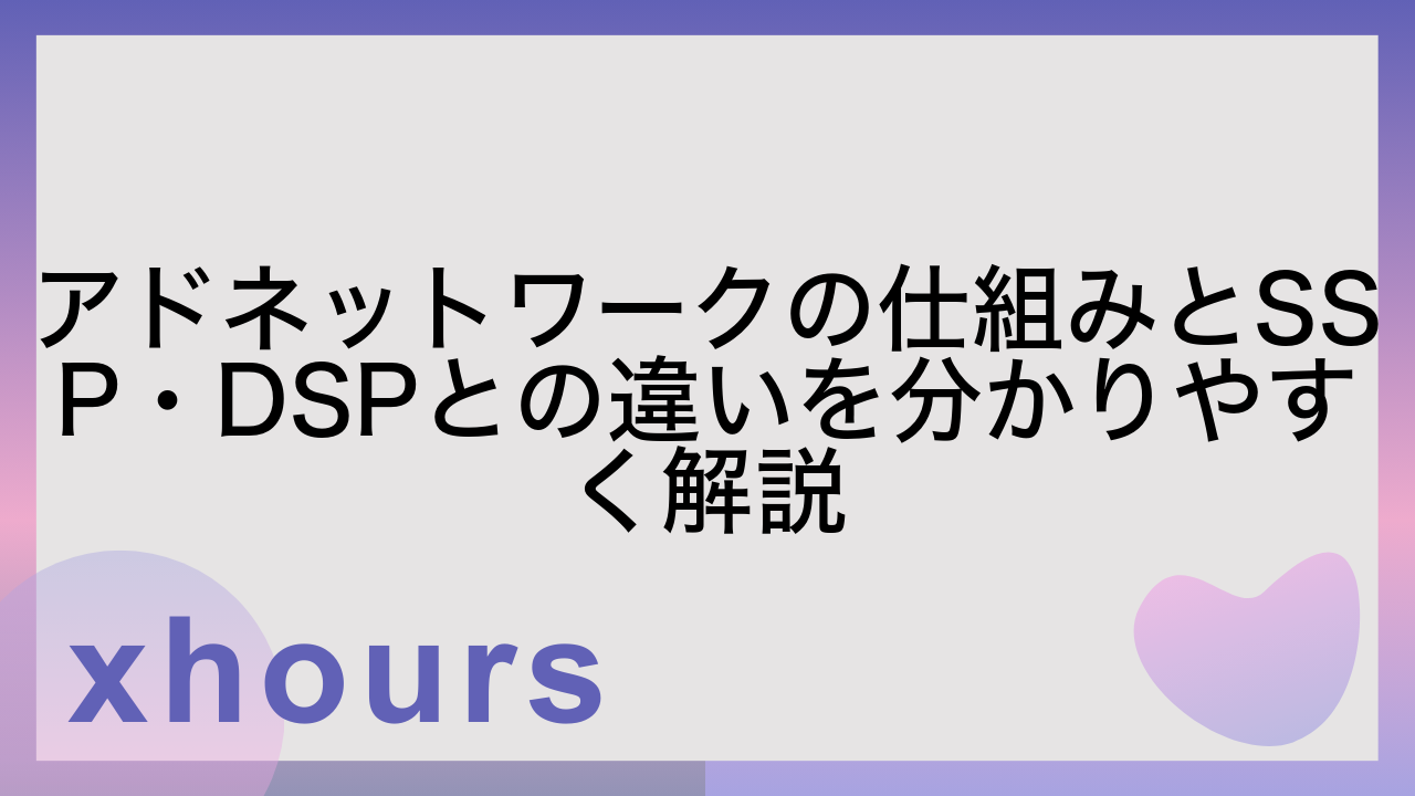 アドネットワークの仕組みとSSP・DSPとの違いを分かりやすく解説