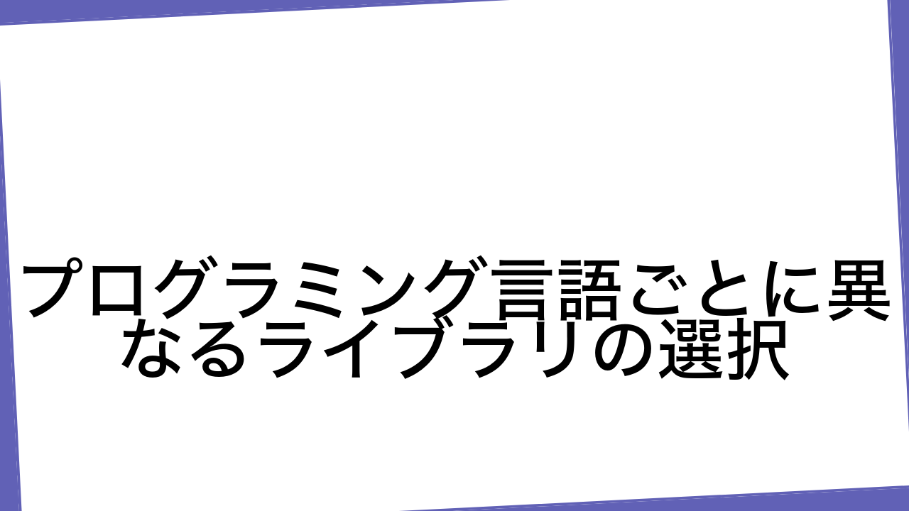 

プログラミング言語ごとに異なるライブラリの選択