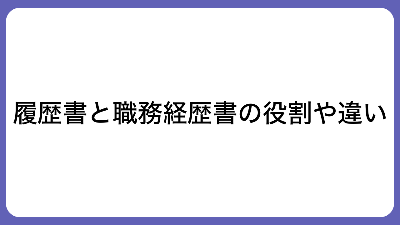 履歴書と職務経歴書の役割や違い