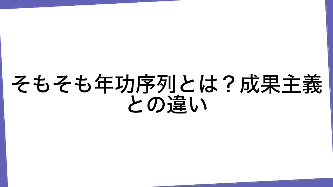 そもそも年功序列とは？成果主義との違い