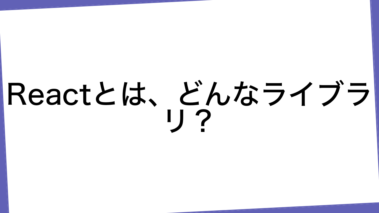 Reactとは、どんなライブラリ？