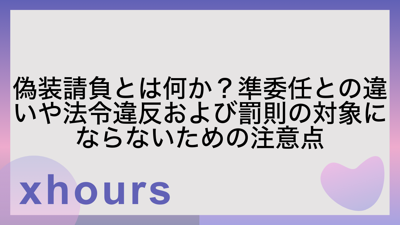 偽装請負とは何か？準委任との違いや法令違反および罰則の対象にならないための注意点