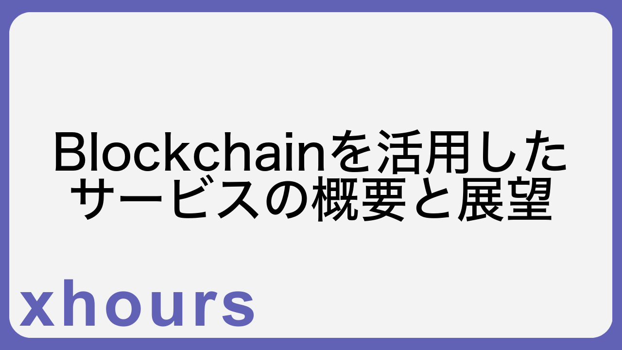 Blockchainを活用したサービスの概要と展望