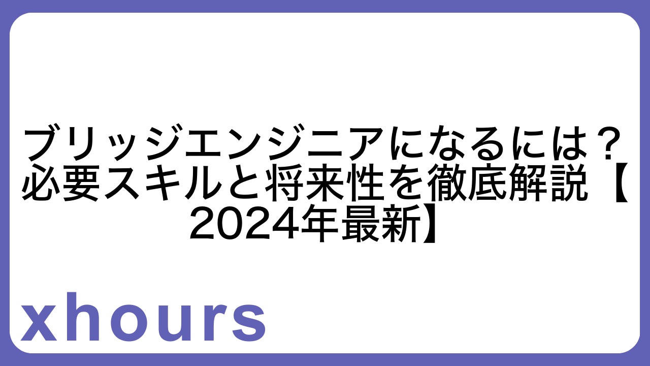 ブリッジエンジニアになるには？必要スキルと将来性を徹底解説【2024年最新】