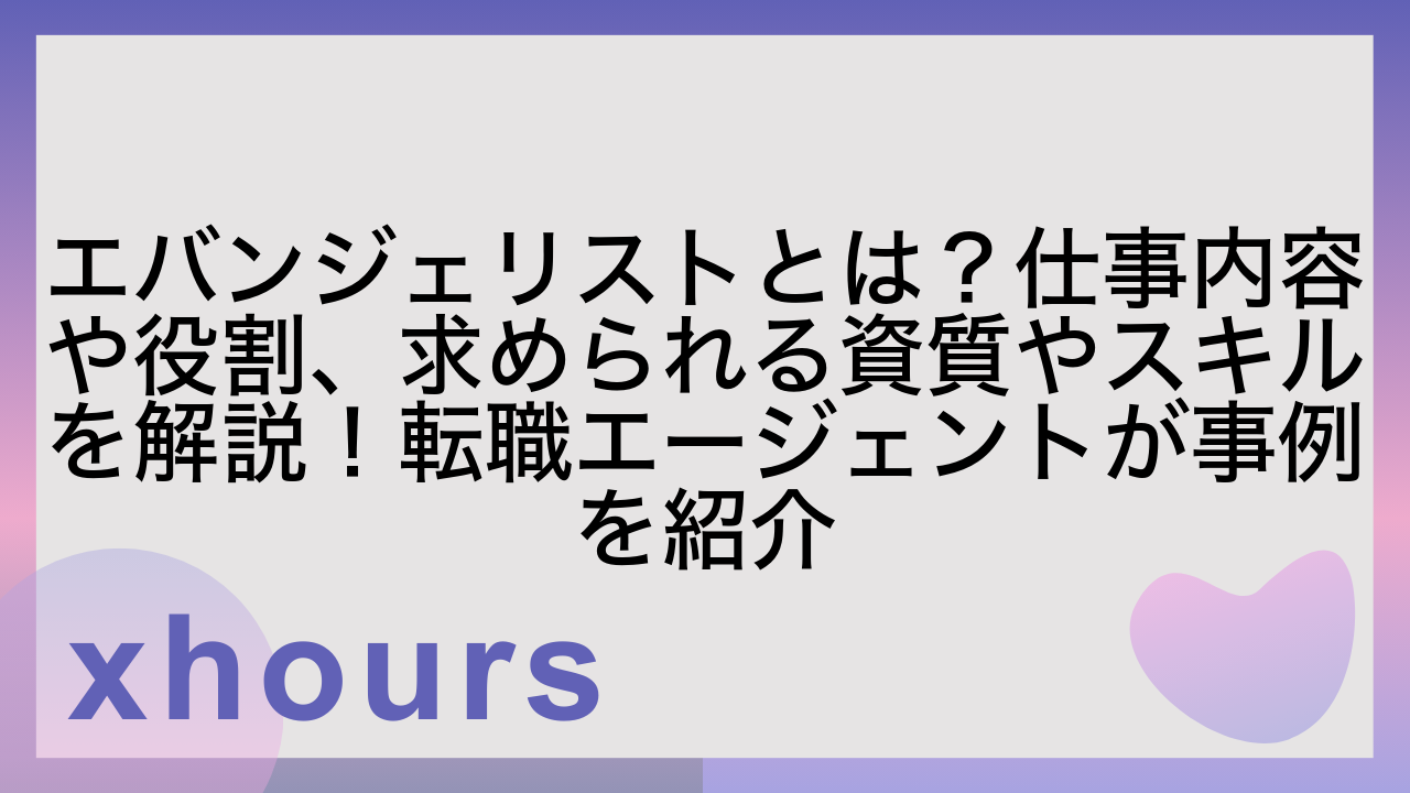 エバンジェリストとは？仕事内容や役割、求められる資質やスキルを解説！転職エージェントが事例を紹介