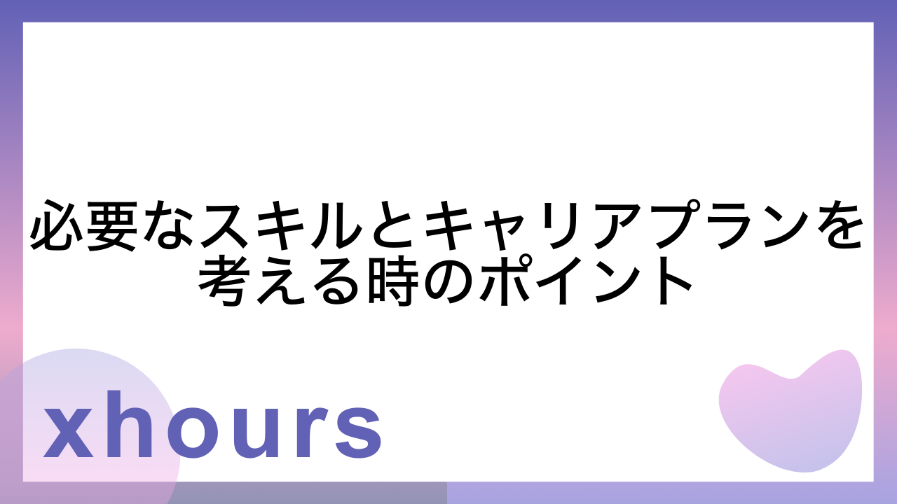 必要なスキルとキャリアプランを考える時のポイント