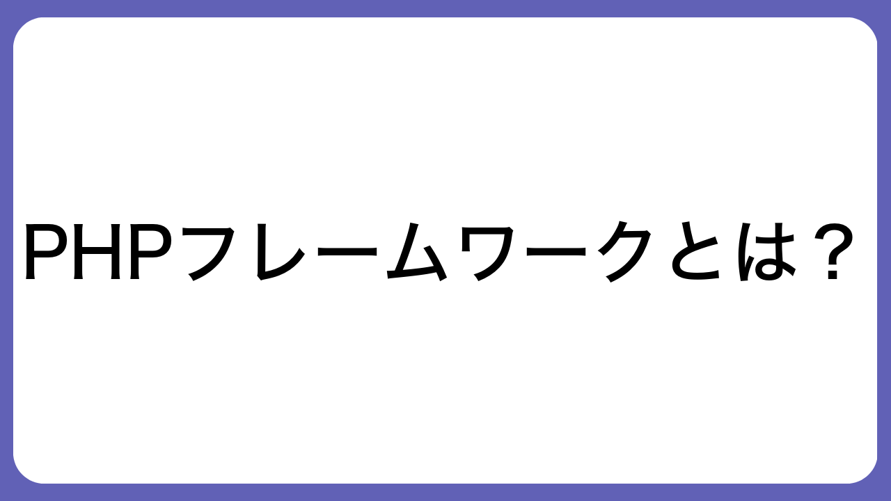 PHPフレームワークとは？