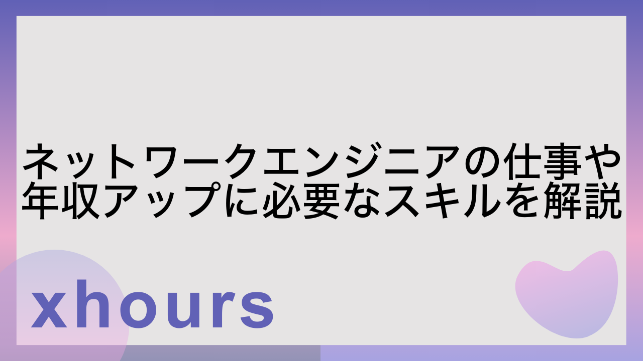 ネットワークエンジニアの仕事や年収アップに必要なスキルを解説