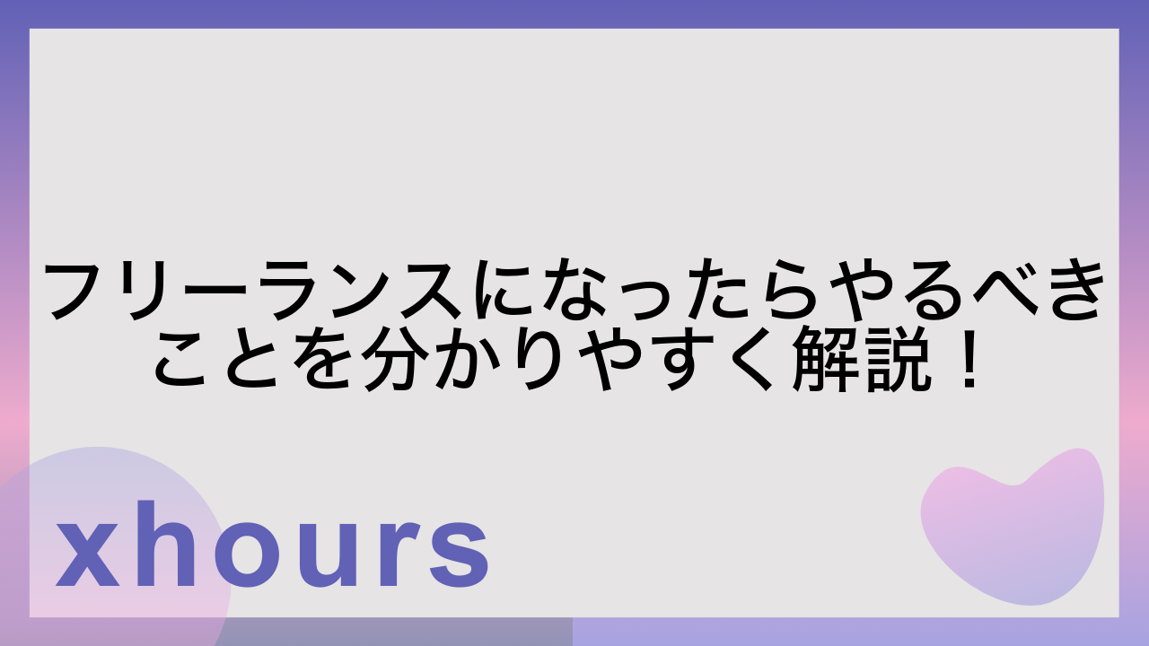 フリーランスになったらやるべきことを分かりやすく解説！