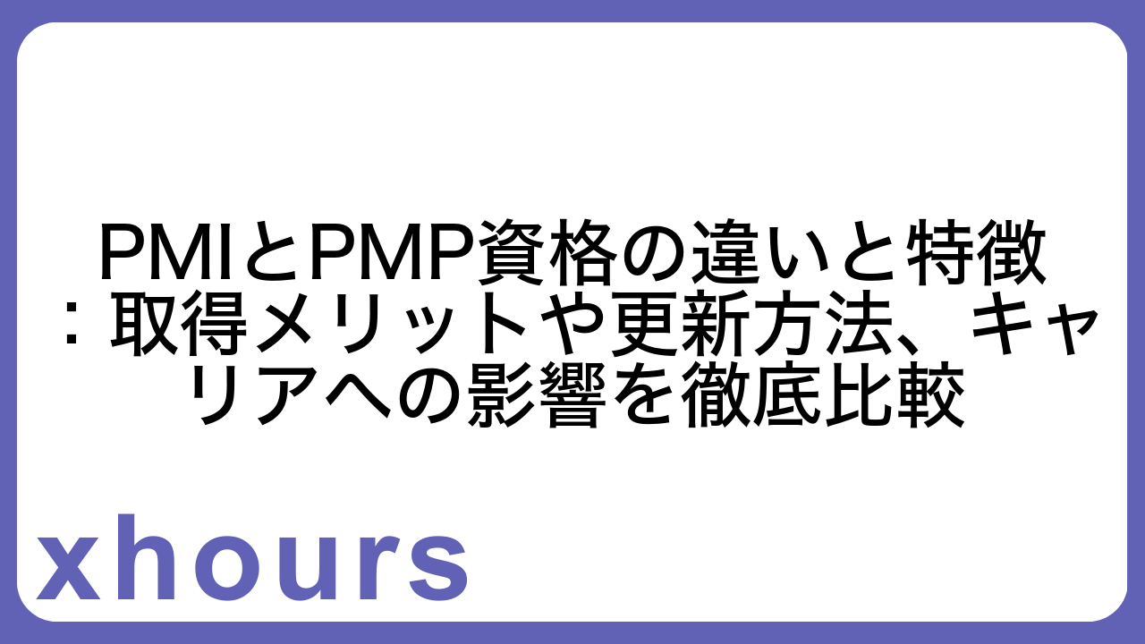 PMIとPMP資格の違いと特徴：取得メリットや更新方法、キャリアへの影響を徹底比較