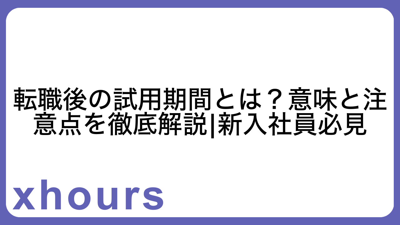 転職後の試用期間とは？意味と注意点を徹底解説|新入社員必見