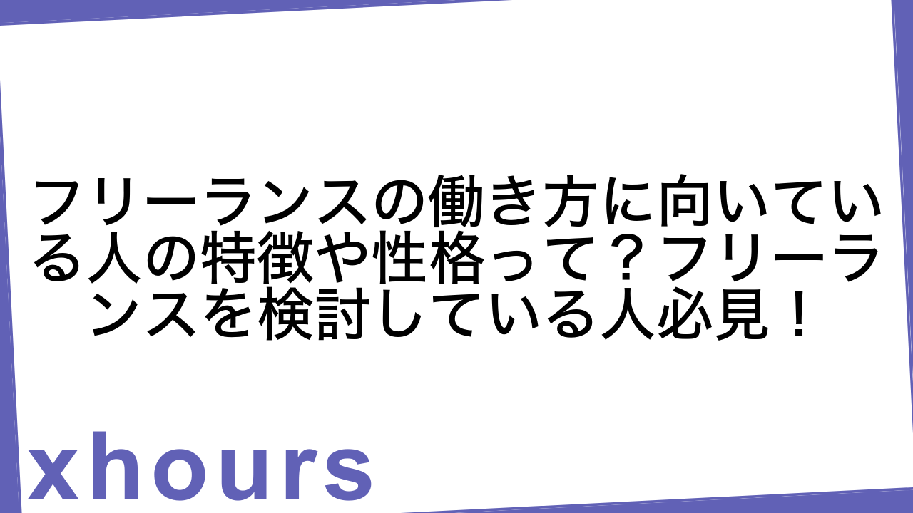 フリーランスの働き方に向いている人の特徴や性格って？フリーランスを検討している人必見！