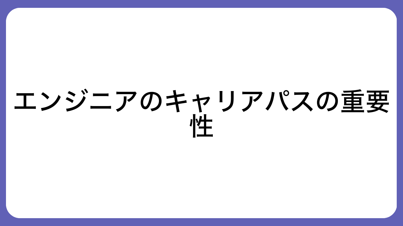 エンジニアのキャリアパスの重要性