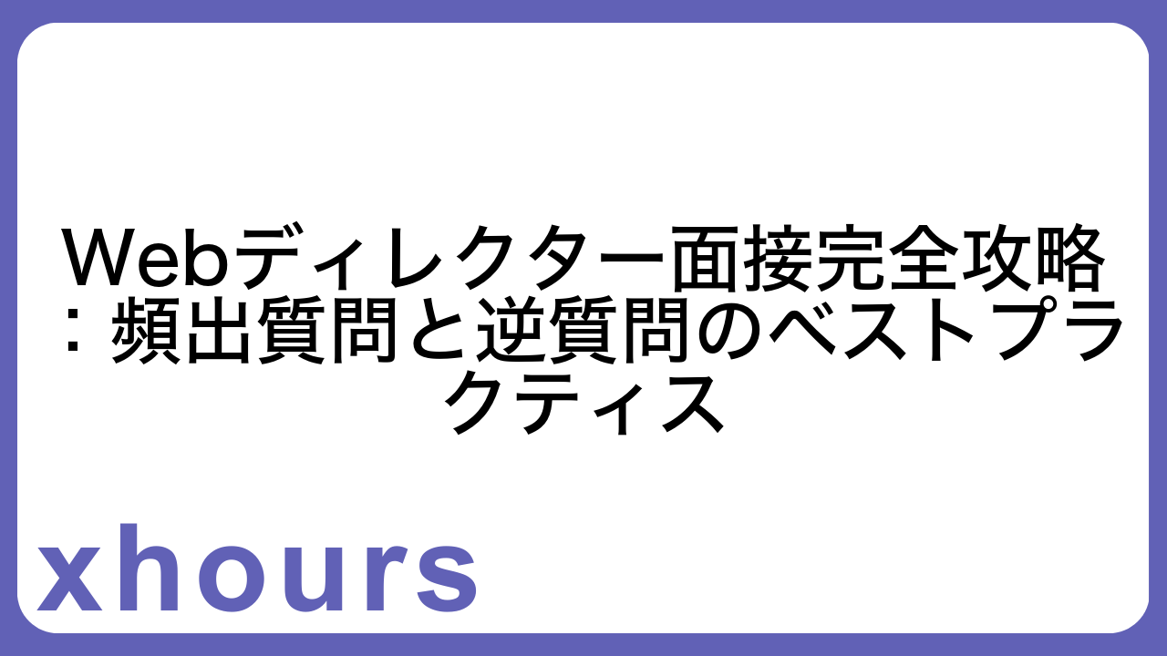 Webディレクター面接完全攻略：頻出質問と逆質問のベストプラクティス