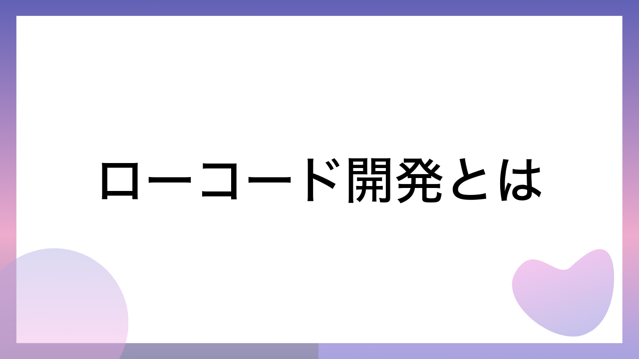 ローコード開発とは