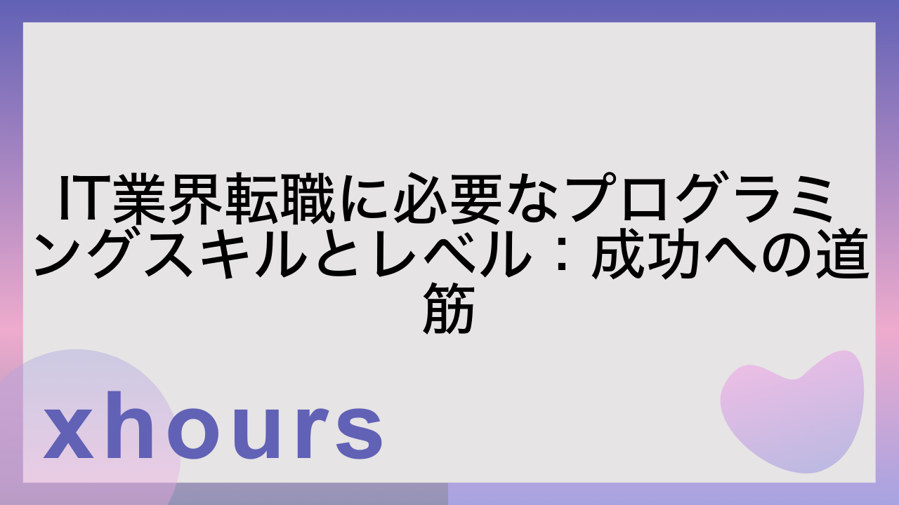 IT業界転職に必要なプログラミングスキルとレベル：成功への道筋
