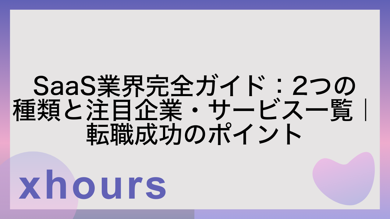 SaaS業界完全ガイド：2つの種類と注目企業・サービス一覧｜転職成功のポイント