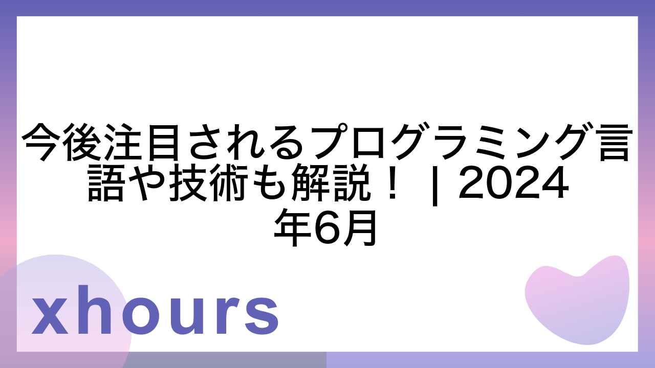 今後注目されるプログラミング言語や技術も解説！ | 2024年6月