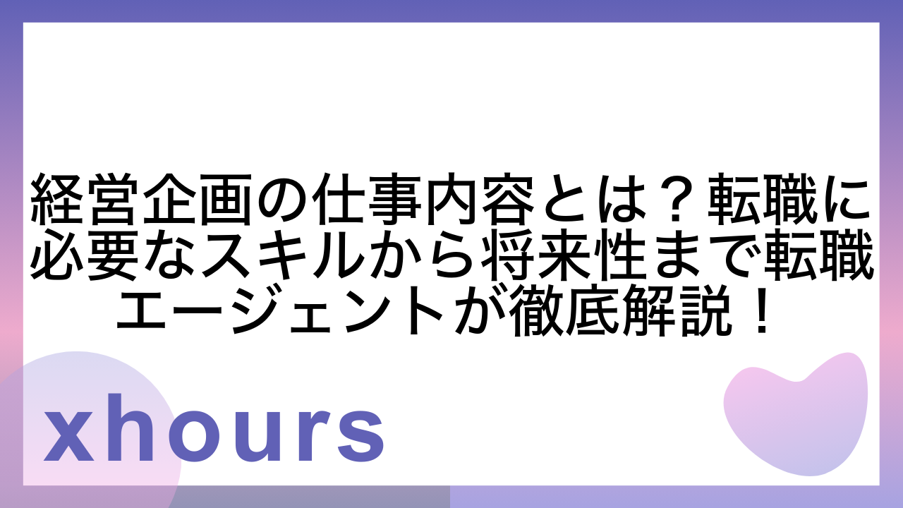 経営企画の仕事内容とは？転職に必要なスキルから将来性まで転職エージェントが徹底解説！