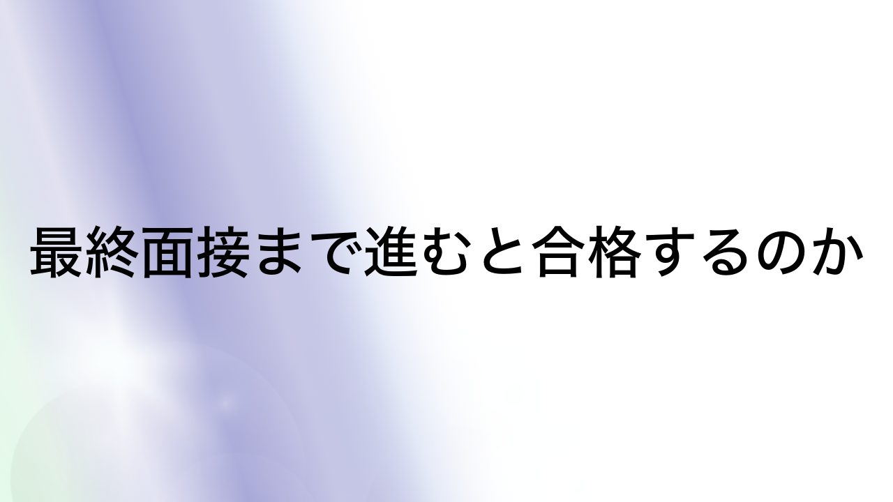 最終面接まで進むと合格するのか