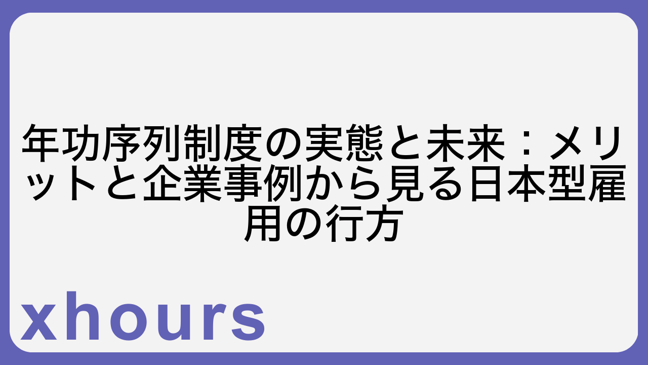 年功序列制度の実態と未来：メリットと企業事例から見る日本型雇用の行方