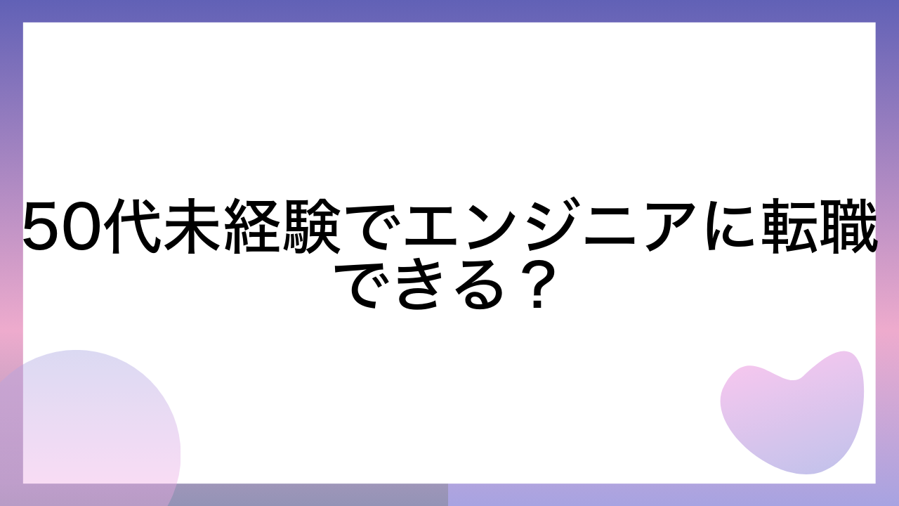 50代未経験でエンジニアに転職できる？