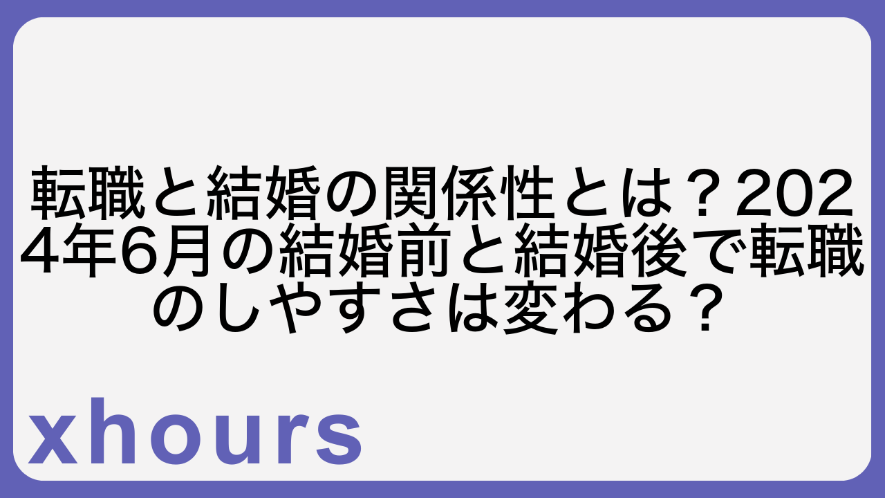 転職と結婚の関係性とは？2024年6月の結婚前と結婚後で転職のしやすさは変わる？