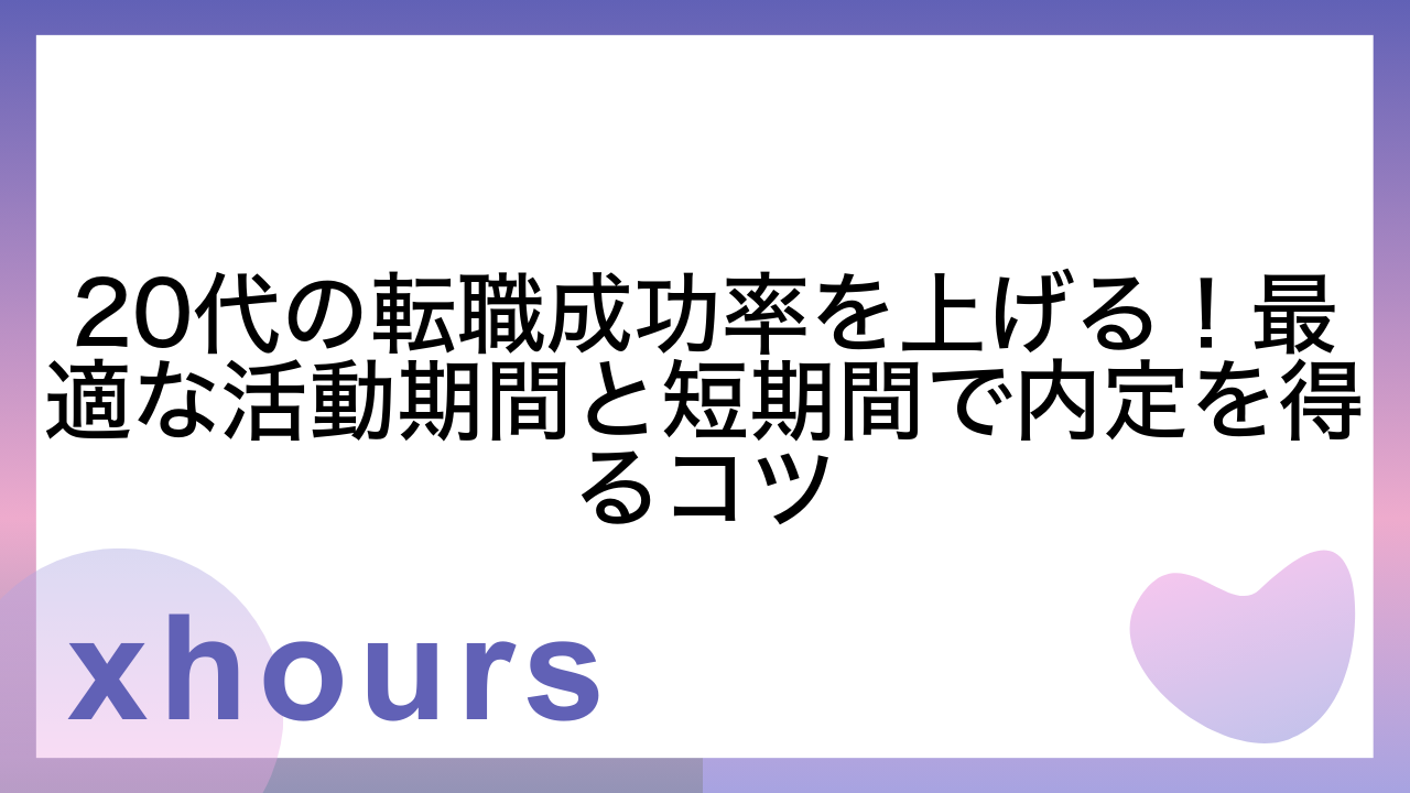 20代の転職成功率を上げる！最適な活動期間と短期間で内定を得るコツ